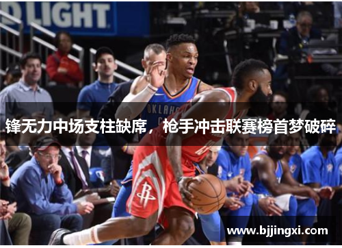 锋无力中场支柱缺席，枪手冲击联赛榜首梦破碎