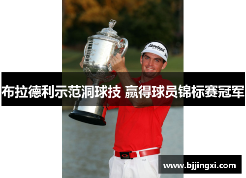 布拉德利示范洞球技 赢得球员锦标赛冠军