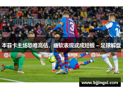 本菲卡主场恐难高估，疲软表现或成短板 – 足球解盘